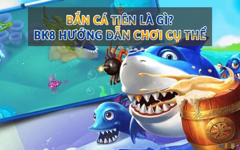 Bắn Cá Tiên là gì? BK8 hướng dẫn chơi cụ thể